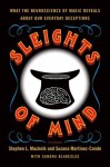 Sleights of Mind: What the Neuroscience of Magic Reveals about Our Everyday Deceptions - Stephen L. Macknik, Susana Martinez-Conde, Sandra Blakeslee