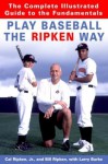 Play Baseball the Ripken Way: The Complete Illustrated Guide to the Fundamentals - Cal Ripken, Bill Ripken, Larry Burke