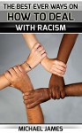 Racism: The Best Ever Ways On How To Deal With Racism For Everybody ( FREE bonus 5 part course ) - Michael James