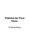 Whitefoot the Wood Mouse - Thornton W. Burgess