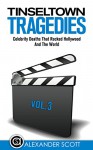 Tinseltown Tragedies: Celebrity Deaths That Rocked Hollywood And The World Vol.3 (Hollywood Celebrity Deaths) - Alexander Scott