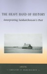 The Heavy Hand of History: Interpreting Saskatchewan's Past (University of Regina Publications(UR)) - Gregory P. Marchildon