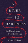 A River in Darkness: One Man's Escape from North Korea - Masaji Ishikawa