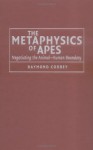 The Metaphysics of Apes: Negotiating the Animal-Human Boundary - Raymond Corbey