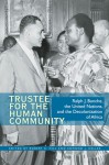 Trustee for the Human Community: Ralph J. Bunche, the United Nations, and the Decolonization of Africa - Robert A. Hill, Edmond J. Keller