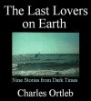 The Last Lovers on Earth: Stories from Dark Times - Charles Ortleb