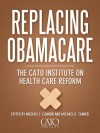 Replacing Obamacare: The Cato Institute on Health Care Reform - Michael F. Cannon, Michael D. Tanner