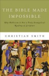 The Bible Made Impossible: Why Biblicism Is Not a Truly Evangelical Reading of Scripture - Christian Smith