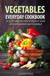 Vegetables Everyday Cookbook: 25 Vegetable Recipes to Delight Your Accompaniment and Yourself - Gordon Rock