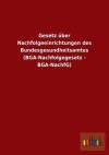 Gesetz Uber Nachfolgeeinrichtungen Des Bundesgesundheitsamtes (BGA-Nachfolgegesetz - BGA-Nachfg) - Outlook Verlag