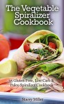 The Vegetable Spiralizer Cookbook: 35 Gluten Free, Low Carb & Paleo Spiralizer Cookbook - Stacey Miller