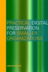 Practical Digital Preservation for Smaller Organizations - Adrian Brown