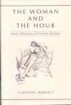 The Woman and the Hour: Harriet Martineau and Victorian Ideologies - Caroline Roberts