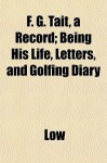 F. G. Tait, a Record; Being His Life, Letters, and Golfing Diary - Greg Low