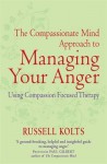 Compassionate Mind Approach to Managing Your Anger - Russell L. Kolts