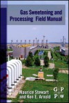 Gas Sweetening and Processing Field Manual - Maurice Stewart, Ken Arnold