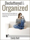 Decluttered & Organized: How to Free Your Life from Clutter and Create Space that Inspires Stress Free Healthy Living - Emily Bell