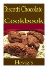 Biscotti Chocolate 101. Delicious, Nutritious, Low Budget, Mouth Watering Biscotti Chocolate Cookbook - Heviz's