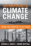 ANTHROPOLOGY AND CLIMATE CHANGE: FROM ENCOUNTERS TO ACTIONS - Susan A. Crate, Mark Nuttall