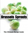 Brussels Sprouts: The Ultimate Recipe Guide - Over 30 Healthy & Delicious Recipes - Jonathan Doue