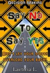 Decision making guide: Say No to Say Yes: Don't let your mouth overload your back! (Decision Making, Problem solving, Better choice, Say no, Power of no, Positive No, Be confident) - Laeticia L.