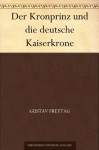 Der Kronprinz und die deutsche Kaiserkrone (German Edition) - Gustav Freytag