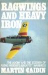 Ragwings and Heavy Iron: the Agony and the Ectasy of Flying History's Greatest Warbirds - Martin Caidin