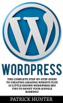 Wordpress: The Complete Step-by-Step Guide to Creating Amazing Websites Plus 10 Little Known WordPress SEO Tips to Boost Your Google Ranking! (Website Design, Web Development, Crash Course) - Patrick Hunter