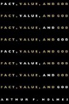 Fact, Value, and God - Arthur F. Holmes