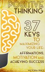 Positive Thinking: 37 Keys to Maximizing Your Life- Affirmations, Motivation and Achieving Success (Positive Thinking, motivation, affirmations) - Victoria Price