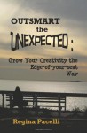 Outsmart the Unexpected: Grow Your Creativity the Edge-Of-Your-Seat Way - Regina Pacelli