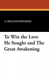 To Win the Love He Sought and the Great Awakening - E. Phillips Oppenheim