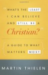 By Martin Thielen What's the Least I Can Believe and Still Be a Christian?: A Guide to What Matters Most (1ST) - Martin Thielen