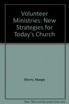 Volunteer Ministries: New Strategies for Today's Church - Margie Morris