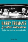 Harry Truman's Excellent Adventure: The True Story of a Great American Road Trip - Matthew Algeo