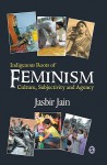 Indigenous Roots of Feminism: Culture, Subjectivity and Agency - Jasbir Jain