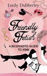 Friendly Fetish: A beginner's guide to kink - Emily Dubberley