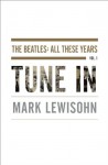 Tune In: The Beatles: All These Years - Mark Lewisohn