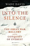 Into The Silence: The Great War, Mallory and the Conquest of Everest - Wade Davis