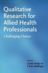 Qualitative Research for Allied Health Professionals: Challenging Choices - Linda Finlay, Barbara Steward, Claire Ballinger