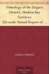 Ethnology of the Ungava District, Hudson Bay Territory Eleventh Annual Report of the Bureau of Ethnology to the Secretary of the Smithsonian Institution, ... Office, Washington, 1894, pages 159-350 - Lucien Turner, John Murdoch