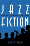 Jazz Fiction: A History and Comprehensive Reader's Guide - David Rife