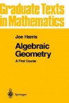 Algebraic Geometry: A First Course (Graduate Texts in Mathematics) (v. 133) - Joe Harris