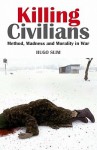 Killing Civilians: Method, Madness, and Morality in War - Hugo Slim