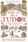 How To Be a Tudor: A Dawn-to-Dusk Guide to Everyday Life - Ruth Goodman