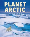 Planet Arctic: Life at the Top of the World - Wayne Lynch