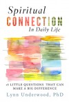 Spiritual Connection in Daily Life: Sixteen Little Questions That Can Make a Big Difference - Lynn Underwood