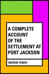 A Complete Account of the Settlement at Port Jackson - Watkin Tench