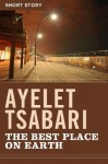 The Best Place on Earth: Short Story - Ayelet Tsabari