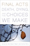 Final Acts: Death, Dying, and the Choices We Make - Nan Bauer-Maglin, Donna Perry